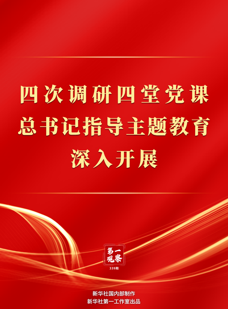 四次調(diào)研四堂黨課，總書記指導(dǎo)主題教育深入開展