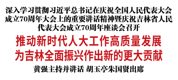 深入學(xué)習(xí)貫徹習(xí)近平總書記在慶祝全國人民代表大會成立70周年大會上的重要講話精神暨慶祝吉林省人民代表大會成立70周年座談會召開